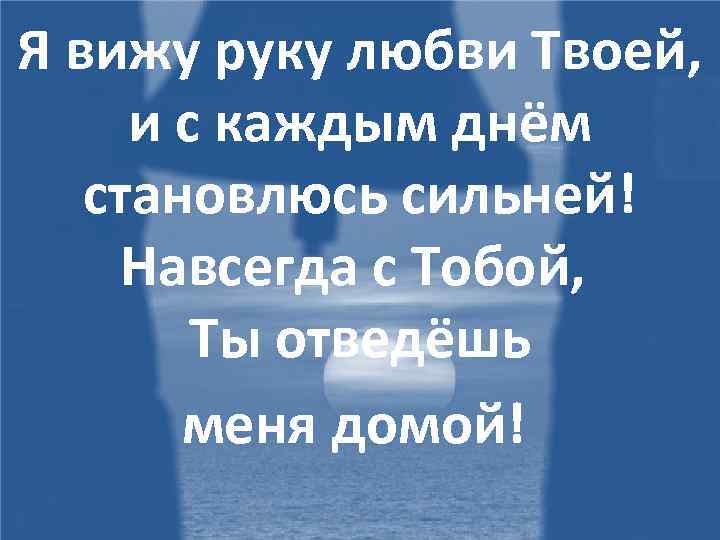 Я вижу руку любви Твоей, и с каждым днём становлюсь сильней! Навсегда с Тобой,