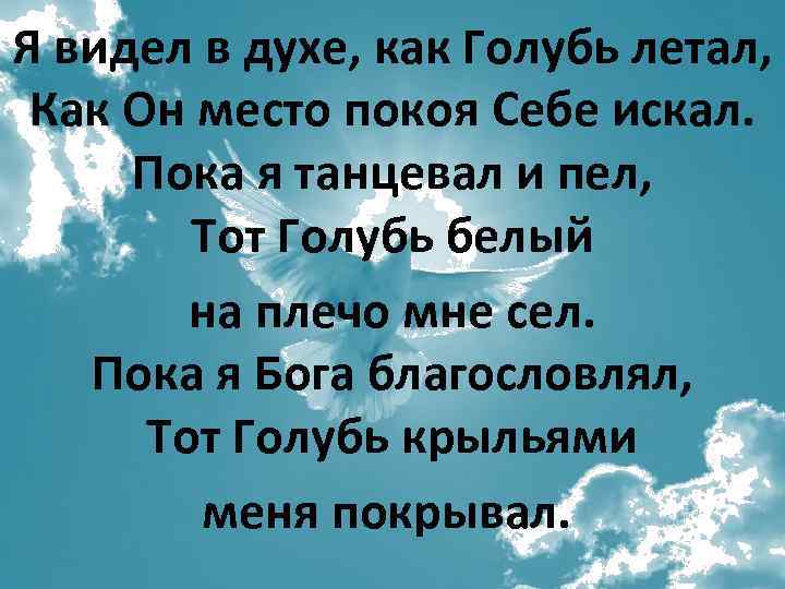 Я видел в духе, как Голубь летал, Как Он место покоя Себе искал. Пока