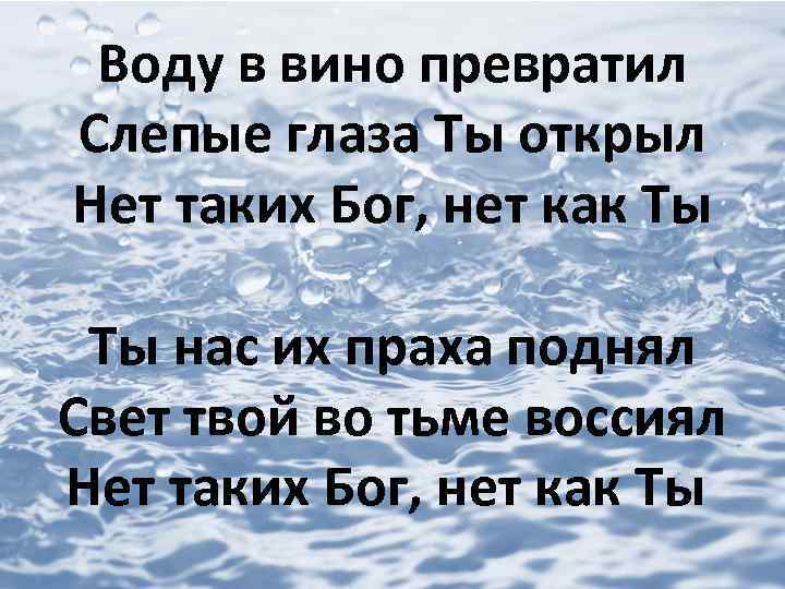 Воду в вино превратил Слепые глаза Ты открыл Нет таких Бог, нет как Ты