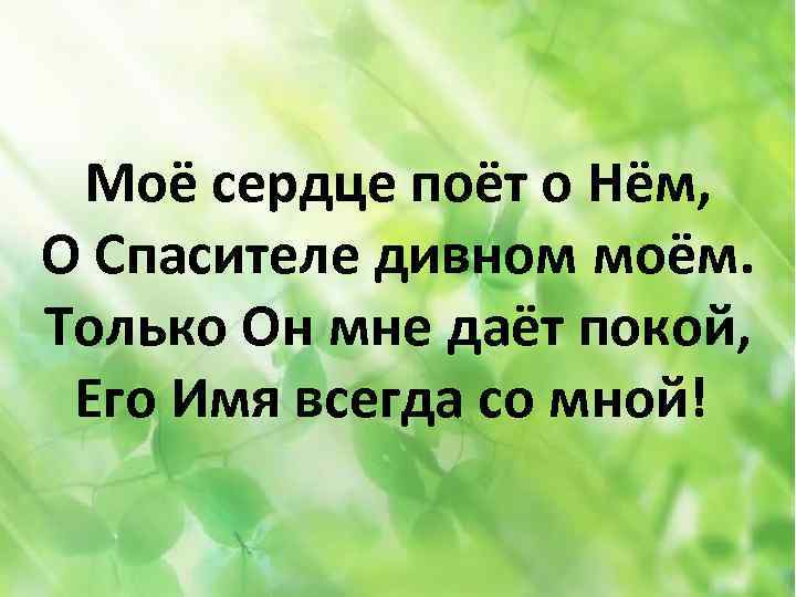 Моё сердце поёт о Нём, О Спасителе дивном моём. Только Он мне даёт покой,