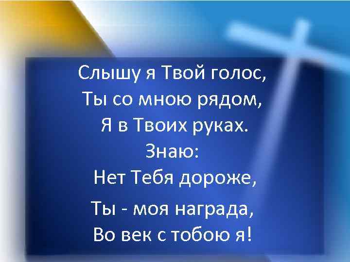 Слышу я Твой голос, Ты со мною рядом, Я в Твоих руках. Знаю: Нет