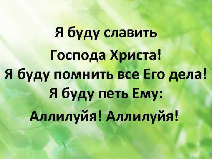 Я буду славить Господа Христа! Я буду помнить все Его дела! Я буду петь