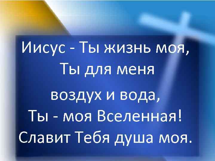 Иисус - Ты жизнь моя, Ты для меня воздух и вода, Ты - моя