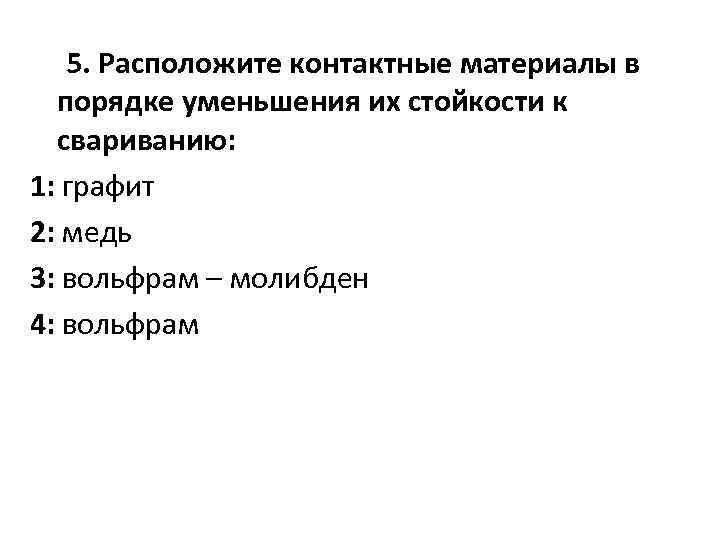 5. Расположите контактные материалы в порядке уменьшения их стойкости к свариванию: 1: графит 2: