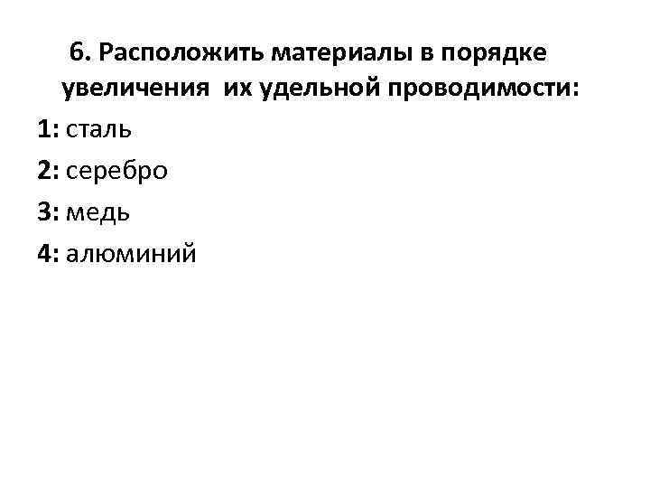 6. Расположить материалы в порядке увеличения их удельной проводимости: 1: сталь 2: серебро 3: