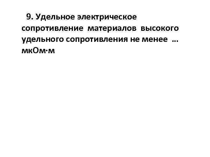 9. Удельное электрическое сопротивление материалов высокого удельного сопротивления не менее … мк. Ом м