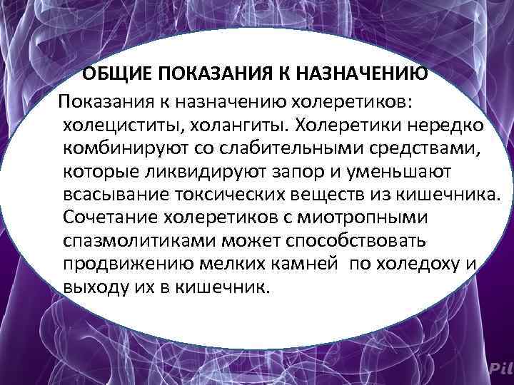  ОБЩИЕ ПОКАЗАНИЯ К НАЗНАЧЕНИЮ Показания к назначению холеретиков: холециститы, холангиты. Холеретики нередко комбинируют