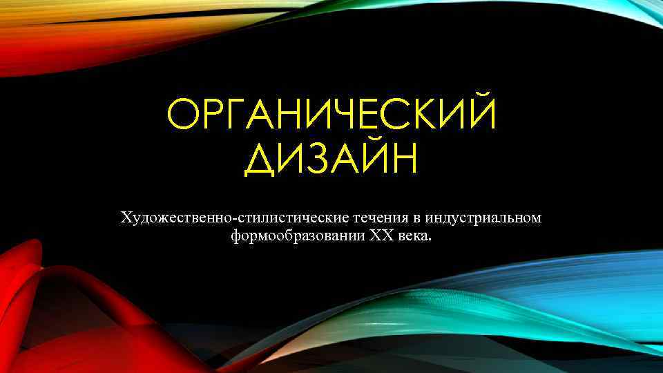 ОРГАНИЧЕСКИЙ ДИЗАЙН Художественно-стилистические течения в индустриальном формообразовании ХХ века. 