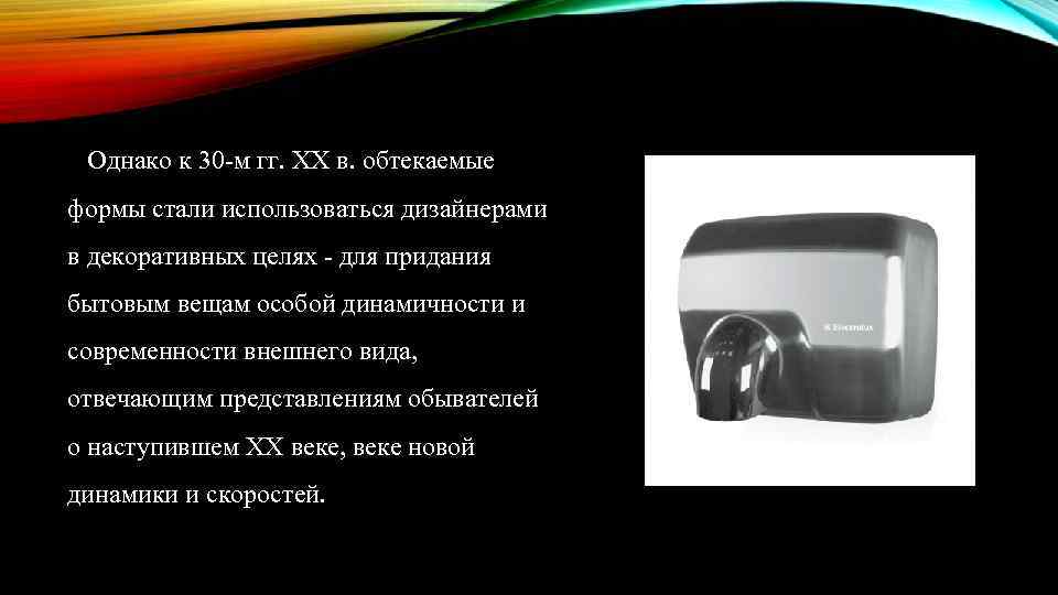 Однако к 30 -м гг. XX в. обтекаемые формы стали использоваться дизайнерами в декоративных