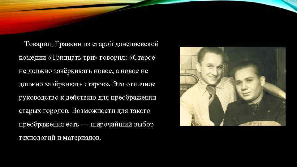 Товарищ Травкин из старой данелиевской комедии «Тридцать три» говорил: «Старое не должно зачёркивать новое,