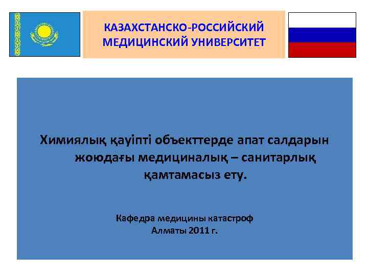 КАЗАХСТАНСКО-РОССИЙСКИЙ МЕДИЦИНСКИЙ УНИВЕРСИТЕТ Химиялық қауіпті объекттерде апат салдарын жоюдағы медициналық – санитарлық қамтамасыз ету.