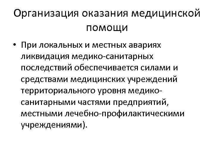 Организация оказания медицинской помощи • При локальных и местных авариях ликвидация медико-санитарных последствий обеспечивается