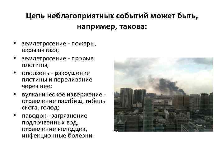 Цепь неблагоприятных событий может быть, например, такова: • землетрясение - пожары, взрывы газа; •