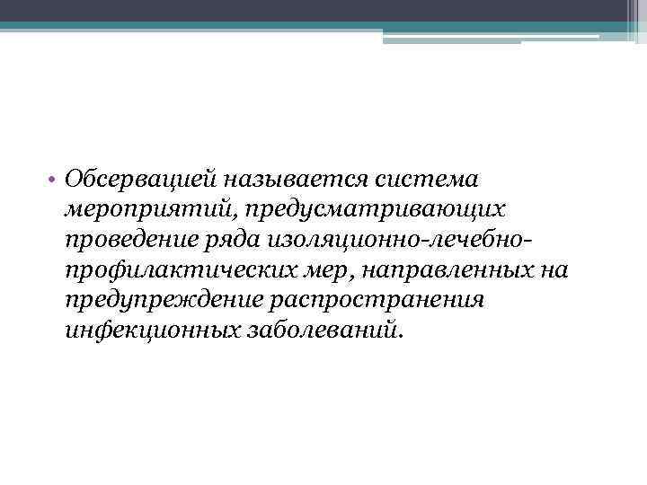  • Обсервацией называется система мероприятий, предусматривающих проведение ряда изоляционно-лечебнопрофилактических мер, направленных на предупреждение