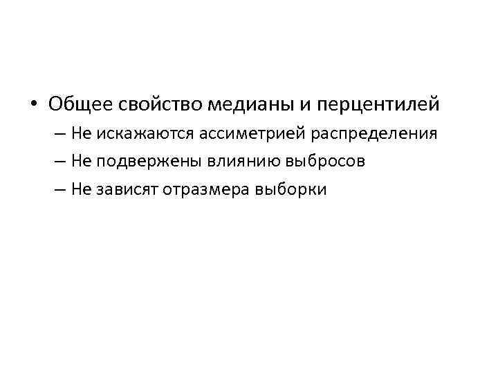  • Общее свойство медианы и перцентилей – Не искажаются ассиметрией распределения – Не