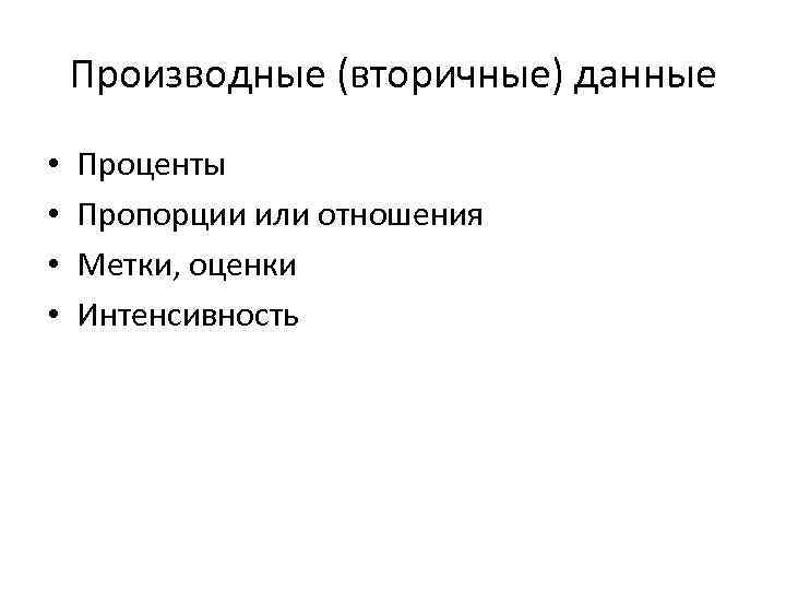 Производные (вторичные) данные • • Проценты Пропорции или отношения Метки, оценки Интенсивность 