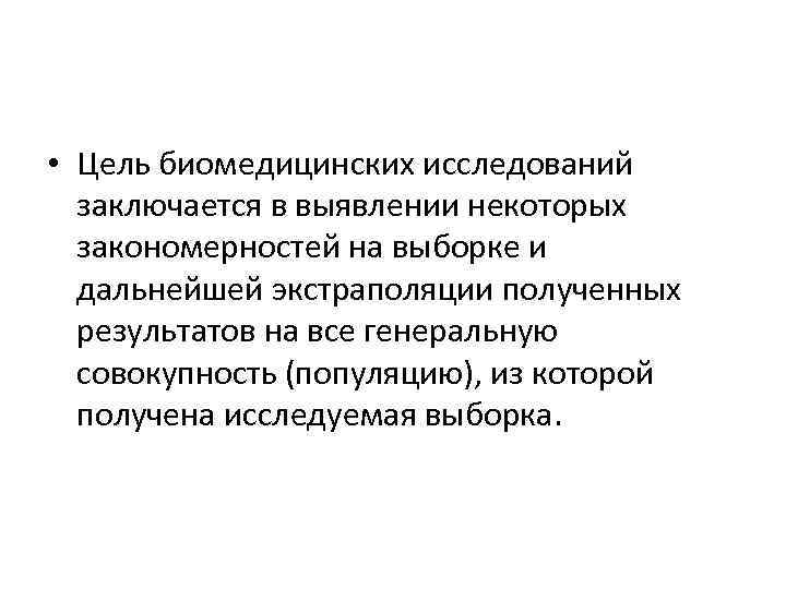  • Цель биомедицинских исследований заключается в выявлении некоторых закономерностей на выборке и дальнейшей