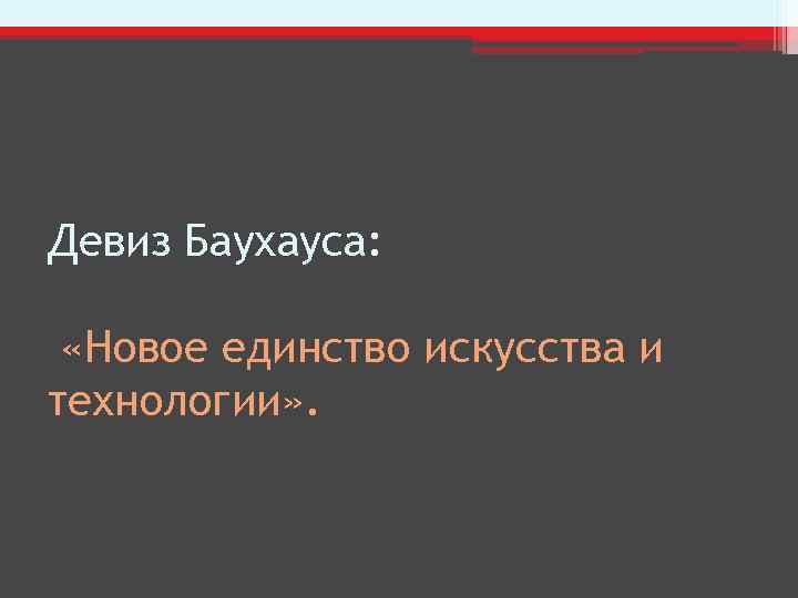 Девиз Баухауса: «Новое единство искусства и технологии» . 