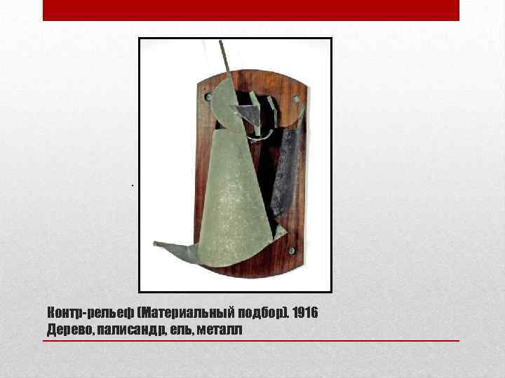 . Контр-рельеф (Материальный подбор). 1916 Дерево, палисандр, ель, металл 