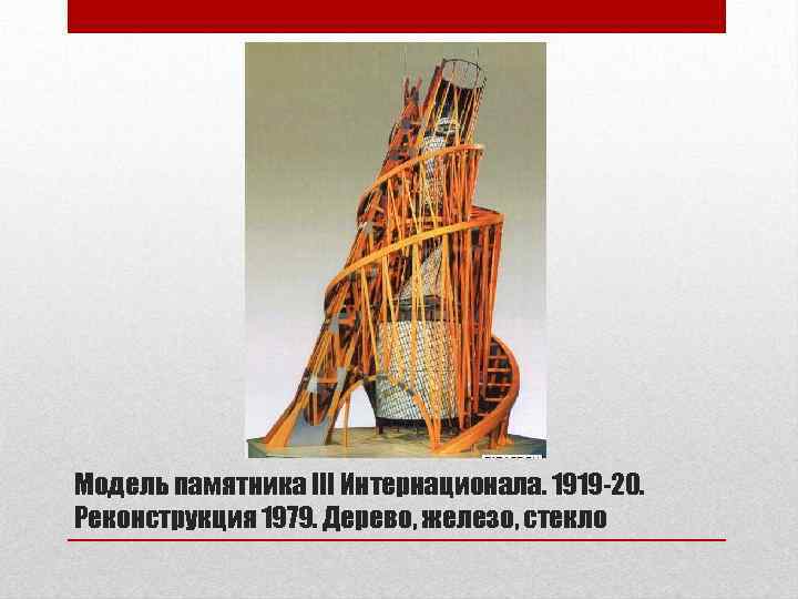 Модель памятника III Интернационала. 1919 -20. Реконструкция 1979. Дерево, железо, стекло 