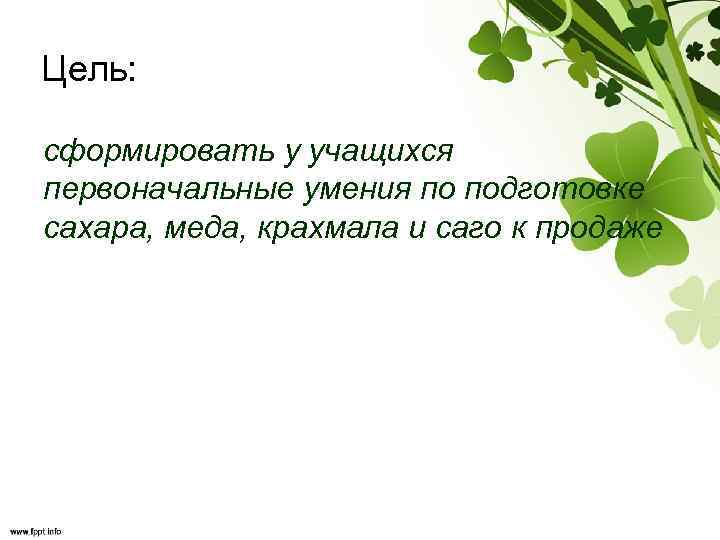 Цель: сформировать у учащихся первоначальные умения по подготовке сахара, меда, крахмала и саго к