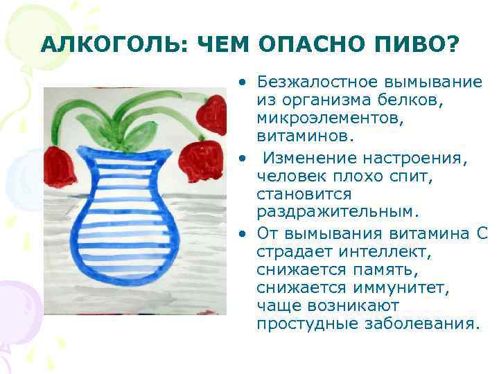 АЛКОГОЛЬ: ЧЕМ ОПАСНО ПИВО? • Безжалостное вымывание из организма белков, микроэлементов, витаминов. • Изменение