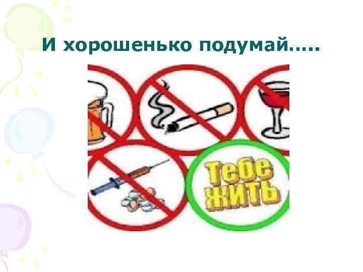 И хорошенько подумай…. . 