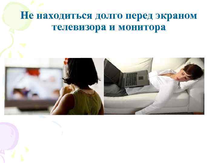 Не находиться долго перед экраном телевизора и монитора 
