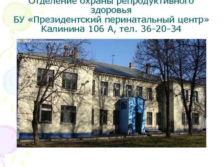 Отделение охраны репродуктивного здоровья БУ «Президентский перинатальный центр» Калинина 106 А, тел. 36 -20