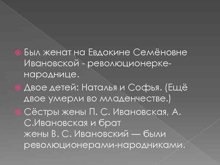 Был женат на Евдокине Семёновне Ивановской - революционеркенароднице. Двое детей: Наталья и Софья. (Ещё