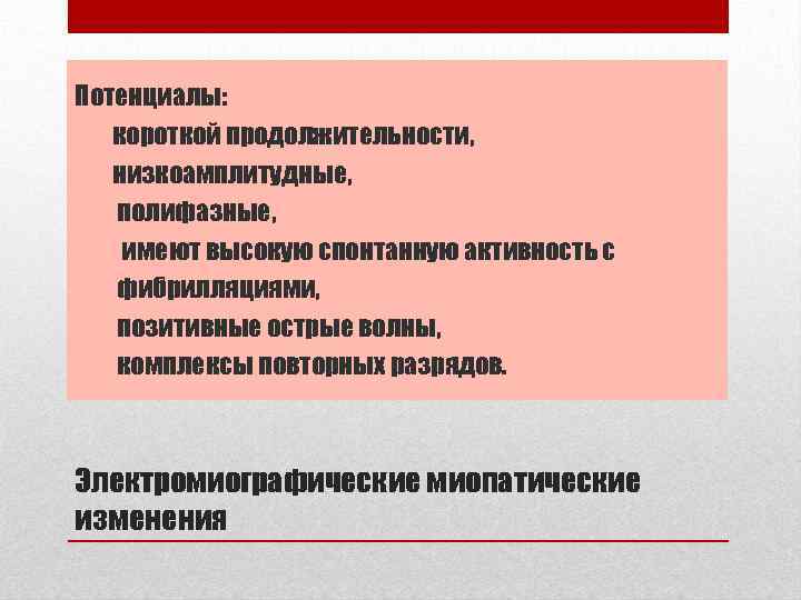 Потенциалы: короткой продолжительности, низкоамплитудные, полифазные, имеют высокую спонтанную активность с фибрилляциями, позитивные острые волны,