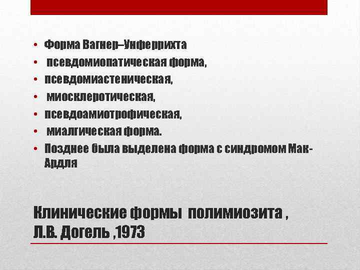  • • Форма Вагнер–Унферрихта псевдомиопатическая форма, псевдомиастеническая, миосклеротическая, псевдоамиотрофическая, миалгическая форма. Позднее была
