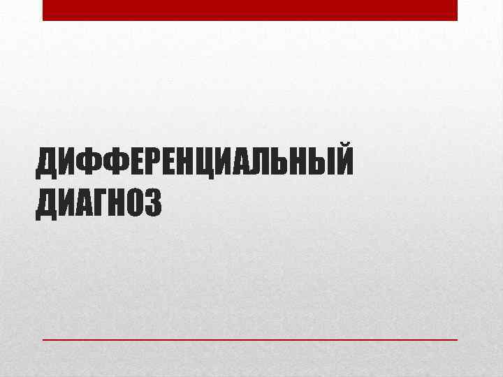 ДИФФЕРЕНЦИАЛЬНЫЙ ДИАГНОЗ 
