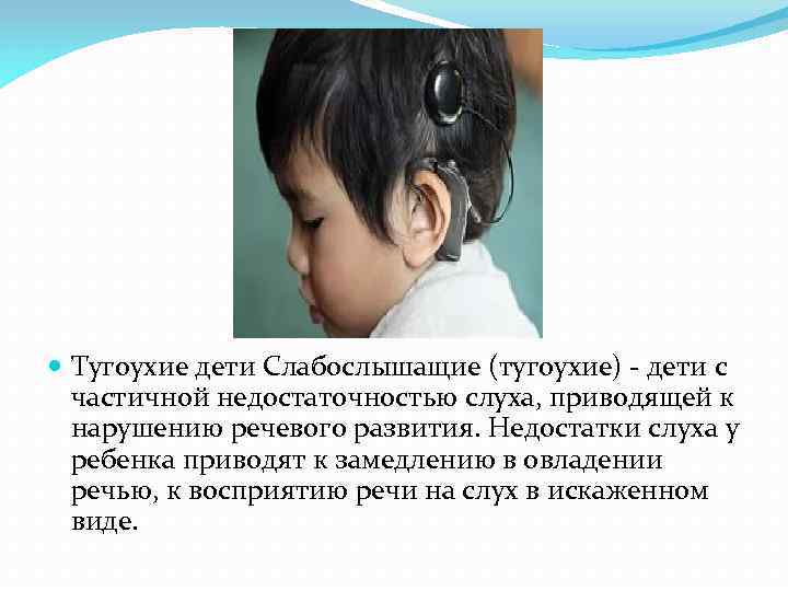  Тугоухие дети Слабослышащие (тугоухие) - дети с частичной недостаточностью слуха, приводящей к нарушению
