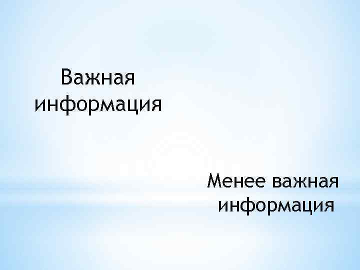 Важная информация Менее важная информация 