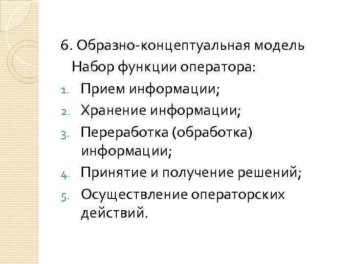 6. Образно-концептуальная модель Набор функции оператора: 1. Прием информации; 2. Хранение информации; 3. Переработка