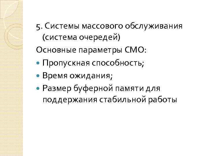 5. Системы массового обслуживания (система очередей) Основные параметры СМО: Пропускная способность; Время ожидания; Размер