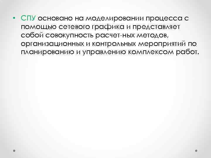  • СПУ основано на моделировании процесса с помощью сетевого графика и представляет собой