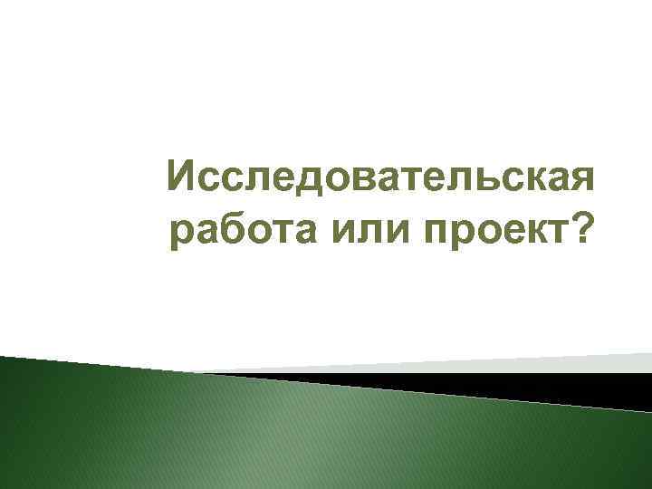 Исследовательская работа или проект? 