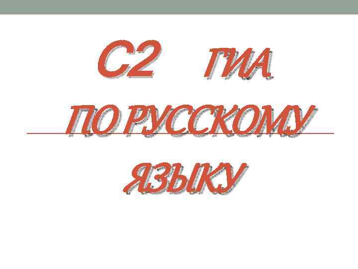 С 2 ГИА ПО РУССКОМУ ЯЗЫКУ 