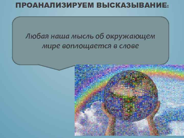 ПРОАНАЛИЗИРУЕМ ВЫСКАЗЫВАНИЕ: Любая наша мысль об окружающем мире воплощается в слове 