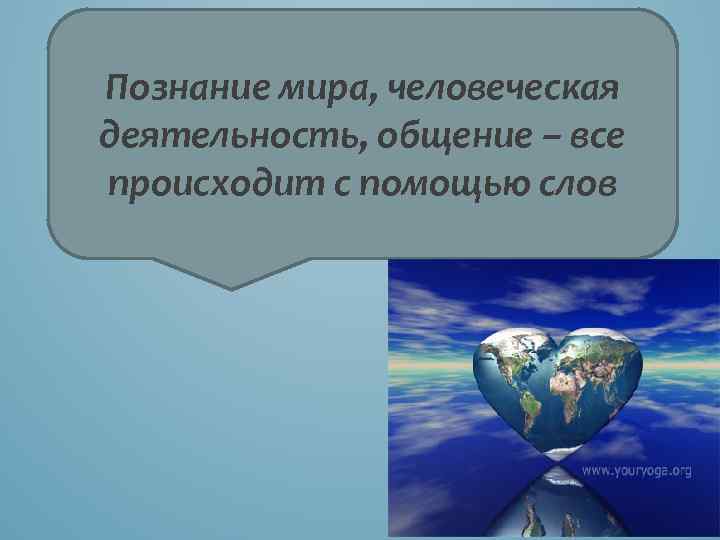 Познание мира, человеческая деятельность, общение – все происходит с помощью слов 