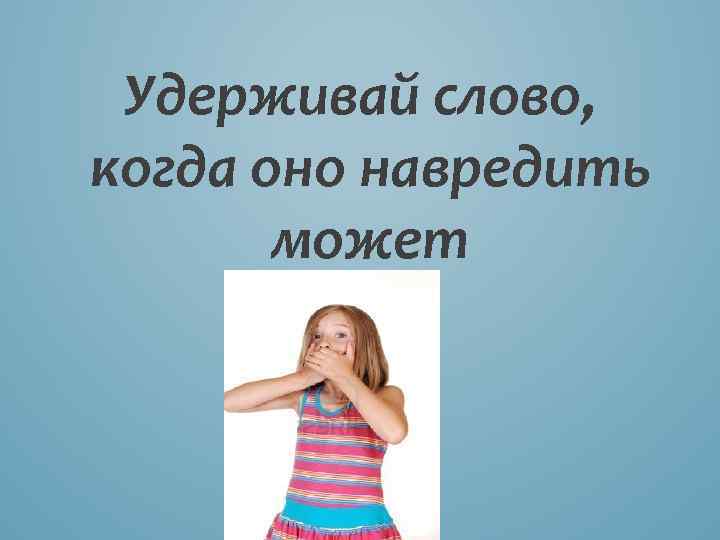 Удерживай слово, когда оно навредить может 