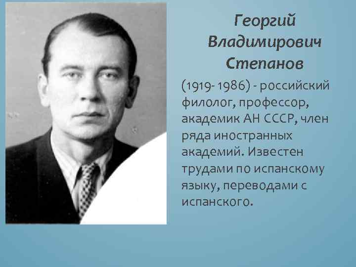 Георгий Владимирович Степанов (1919 - 1986) - российский филолог, профессор, академик АН СССР, член