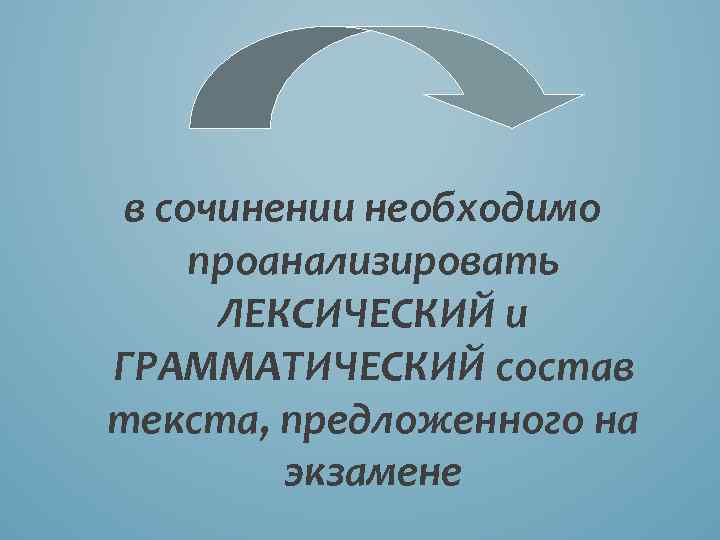 в сочинении необходимо проанализировать ЛЕКСИЧЕСКИЙ и ГРАММАТИЧЕСКИЙ состав текста, предложенного на экзамене 