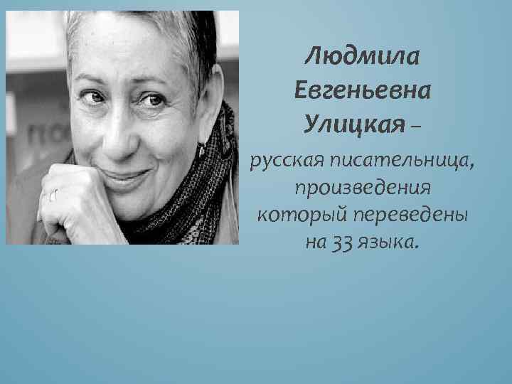 Людмила Евгеньевна Улицкая – русская писательница, произведения который переведены на 33 языка. 