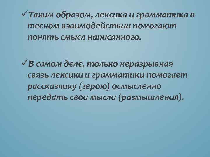 üТаким образом, лексика и грамматика в тесном взаимодействии помогают понять смысл написанного. üВ самом