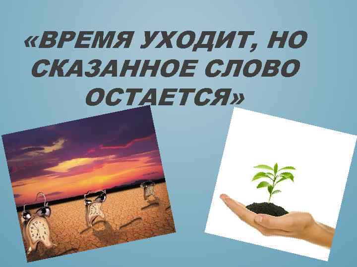  «ВРЕМЯ УХОДИТ, НО СКАЗАННОЕ СЛОВО ОСТАЕТСЯ» 