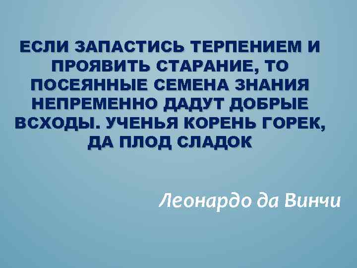 ЕСЛИ ЗАПАСТИСЬ ТЕРПЕНИЕМ И ПРОЯВИТЬ СТАРАНИЕ, ТО ПОСЕЯННЫЕ СЕМЕНА ЗНАНИЯ НЕПРЕМЕННО ДАДУТ ДОБРЫЕ ВСХОДЫ.