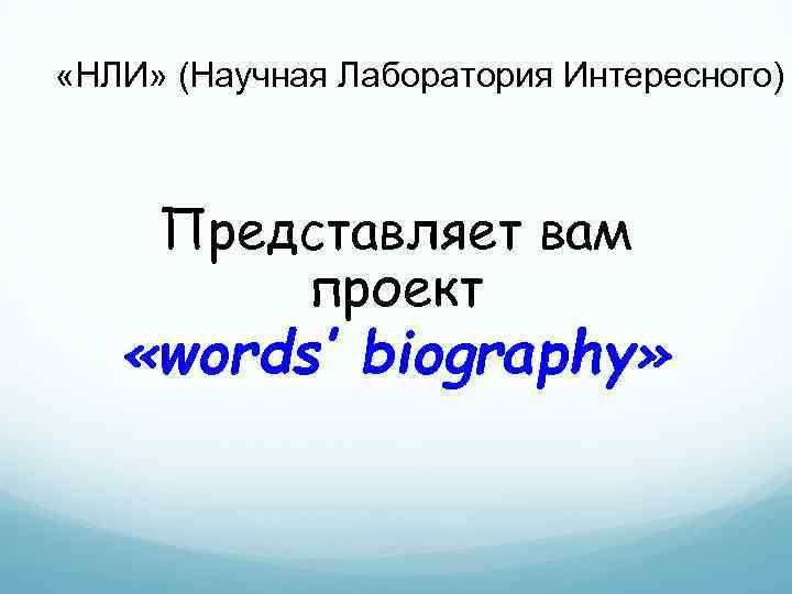  «НЛИ» (Научная Лаборатория Интересного) Представляет вам проект «words’ biography» 